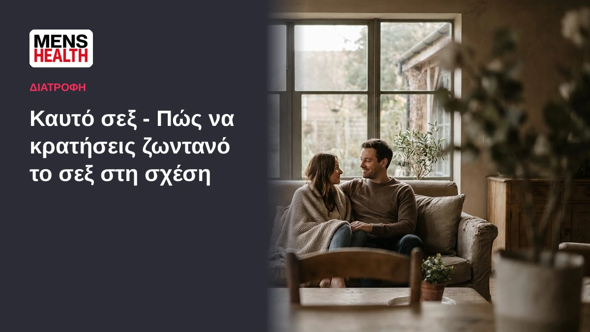 Καυτό σεξ - Πώς να κρατήσεις ζωντανό το σεξ στη σχέση